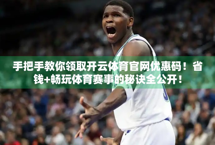 手把手教你领取开云体育官网优惠码！省钱+畅玩体育赛事的秘诀全公开！