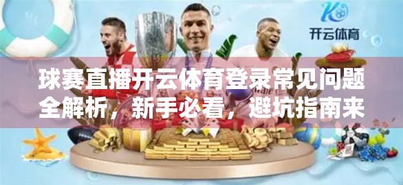 球赛直播开云体育登录常见问题全解析，新手必看，避坑指南来了！