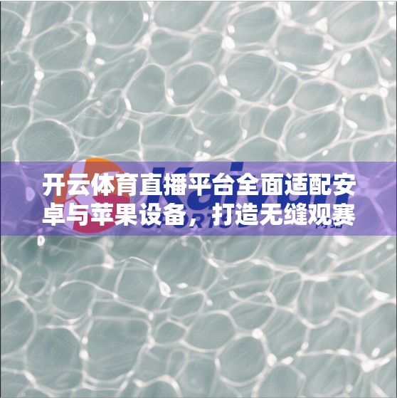 开云体育直播平台全面适配安卓与苹果设备，打造无缝观赛新体验！