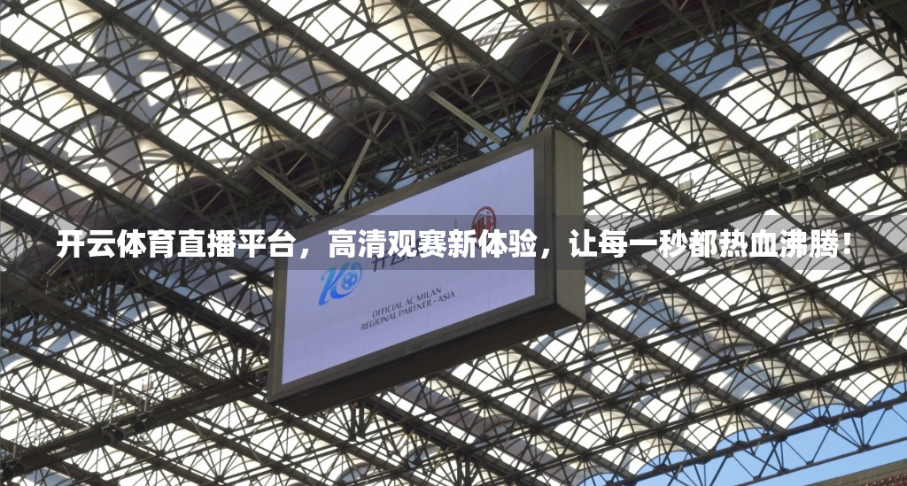 开云体育直播平台，高清观赛新体验，让每一秒都热血沸腾！