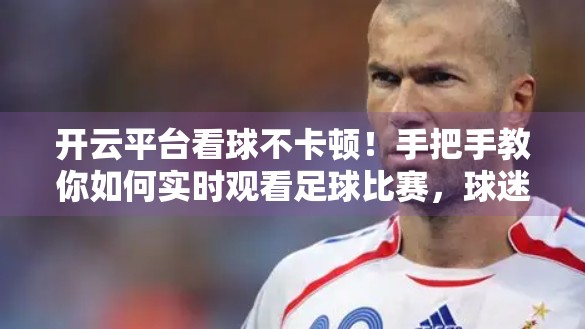 开云平台看球不卡顿！手把手教你如何实时观看足球比赛，球迷必备指南！