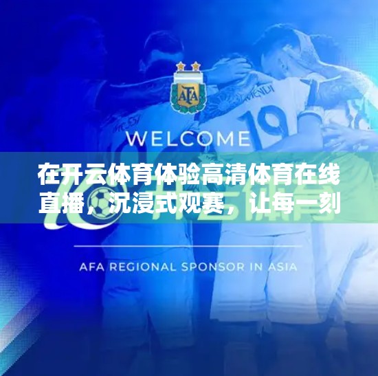 在开云体育体验高清体育在线直播，沉浸式观赛，让每一刻都热血沸腾！