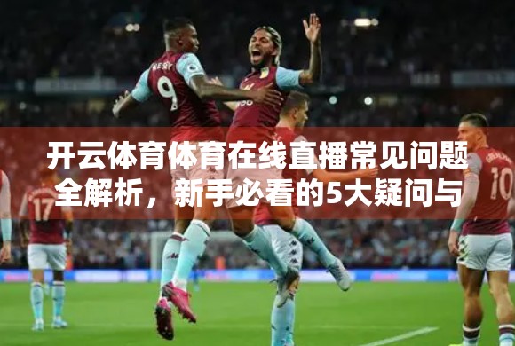 开云体育体育在线直播常见问题全解析，新手必看的5大疑问与解决方案！