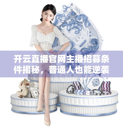 开云直播官网主播招募条件揭秘，普通人也能逆袭成顶流？一文看懂入行门槛与变现路径！