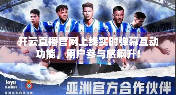开云直播官网上线实时弹幕互动功能，用户参与感飙升！