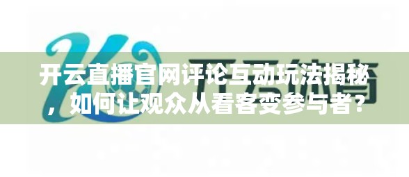开云直播官网评论互动玩法揭秘，如何让观众从看客变参与者？