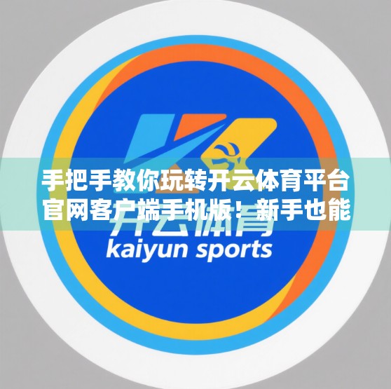 手把手教你玩转开云体育平台官网客户端手机版！新手也能秒变老司机！