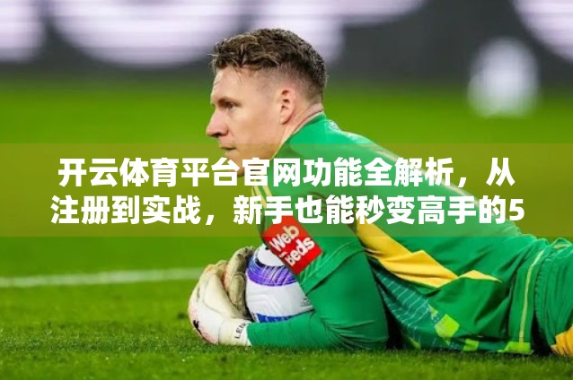 开云体育平台官网功能全解析，从注册到实战，新手也能秒变高手的5大使用技巧！