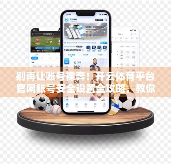 别再让账号裸奔！开云体育平台官网账号安全设置全攻略，教你三步筑牢数字防线！