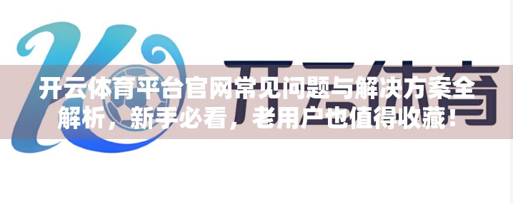 开云体育平台官网常见问题与解决方案全解析，新手必看，老用户也值得收藏！