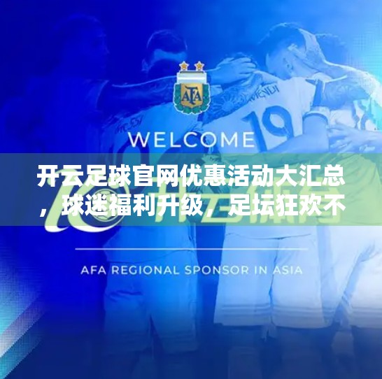 开云足球官网优惠活动大汇总，球迷福利升级，足坛狂欢不容错过！