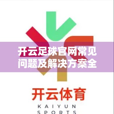开云足球官网常见问题及解决方案全解析｜新手必看避坑指南！