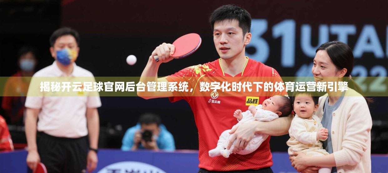 揭秘开云足球官网后台管理系统，数字化时代下的体育运营新引擎