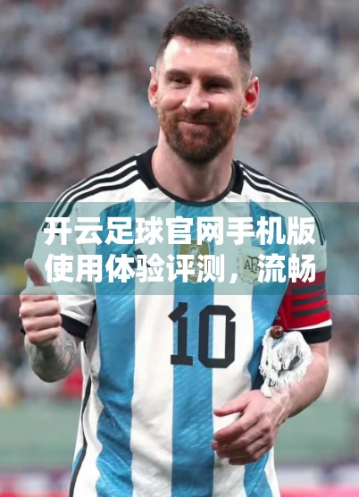 开云足球官网手机版使用体验评测，流畅、专业，还是隐藏坑？一文看懂！