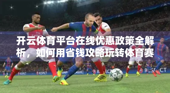 开云体育平台在线优惠政策全解析，如何用省钱攻略玩转体育赛事直播？