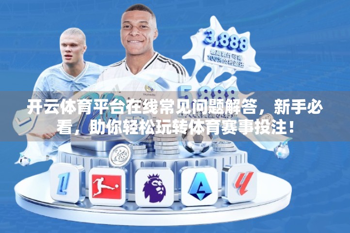 开云体育平台在线常见问题解答，新手必看，助你轻松玩转体育赛事投注！