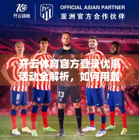 开云体育官方登录优惠活动全解析，如何用最低成本玩转体育盛宴？