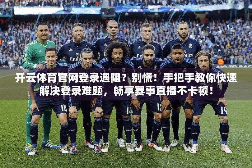 开云体育官网登录遇阻？别慌！手把手教你快速解决登录难题，畅享赛事直播不卡顿！