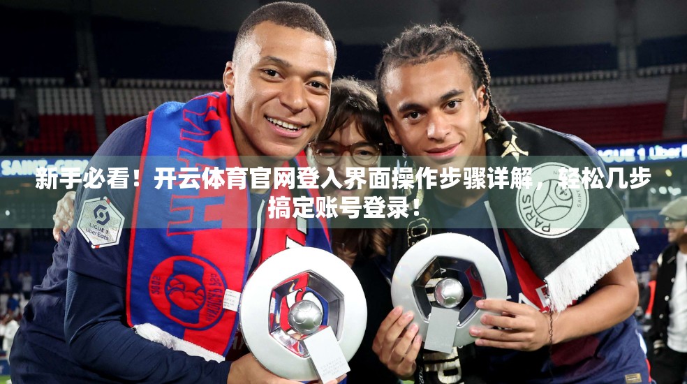 新手必看！开云体育官网登入界面操作步骤详解，轻松几步搞定账号登录！