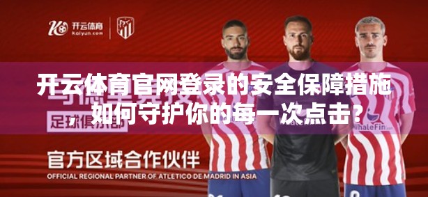 开云体育官网登录的安全保障措施，如何守护你的每一次点击？