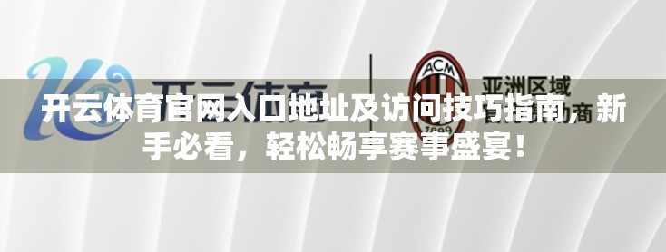 开云体育官网入口地址及访问技巧指南，新手必看，轻松畅享赛事盛宴！