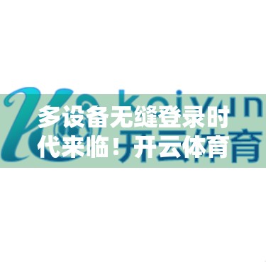 多设备无缝登录时代来临！开云体育官方入口如何重塑用户观赛体验？