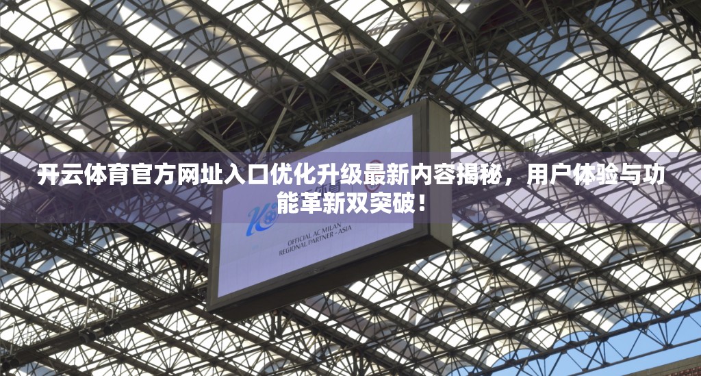 开云体育官方网址入口优化升级最新内容揭秘，用户体验与功能革新双突破！