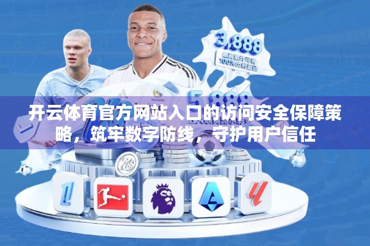 开云体育官方网站入口的访问安全保障策略，筑牢数字防线，守护用户信任