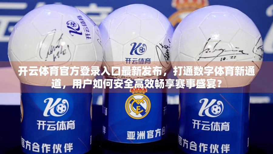 开云体育官方登录入口最新发布，打通数字体育新通道，用户如何安全高效畅享赛事盛宴？