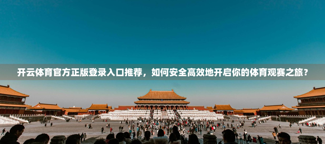 开云体育官方正版登录入口推荐，如何安全高效地开启你的体育观赛之旅？