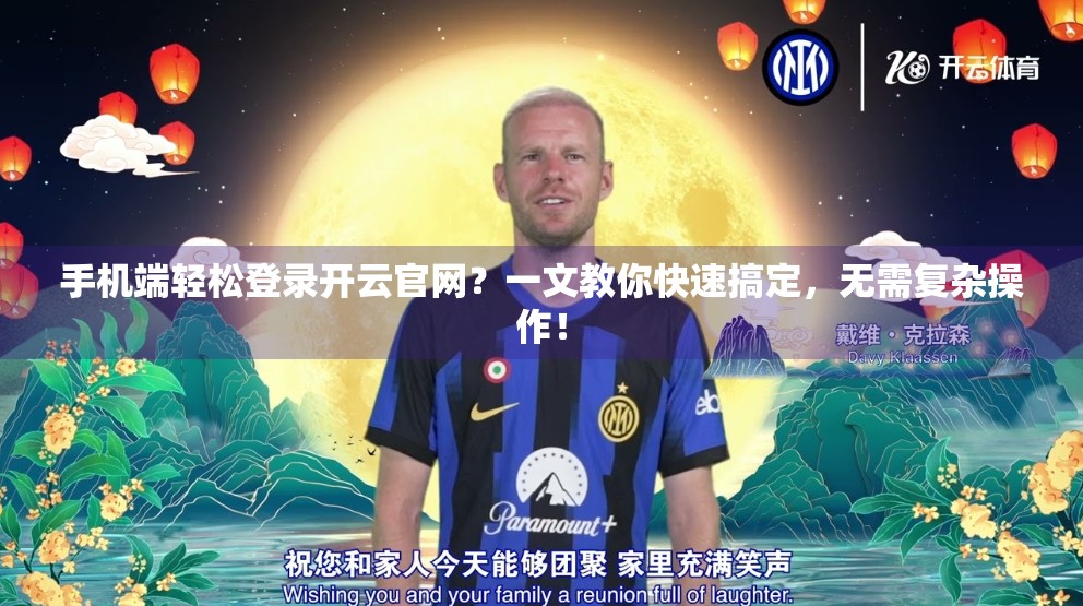 手机端轻松登录开云官网？一文教你快速搞定，无需复杂操作！