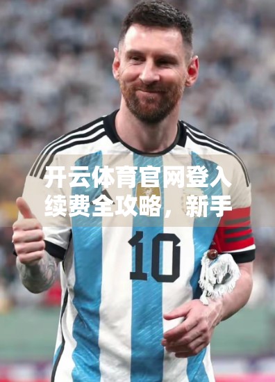 开云体育官网登入续费全攻略，新手也能秒懂的5步流程！