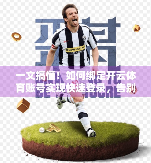 一文搞懂！如何绑定开云体育账号实现快速登录，告别繁琐注册流程