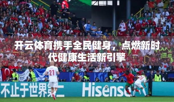 开云体育携手全民健身，点燃新时代健康生活新引擎
