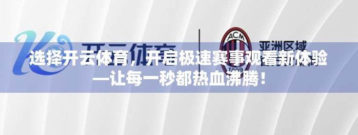 选择开云体育，开启极速赛事观看新体验—让每一秒都热血沸腾！