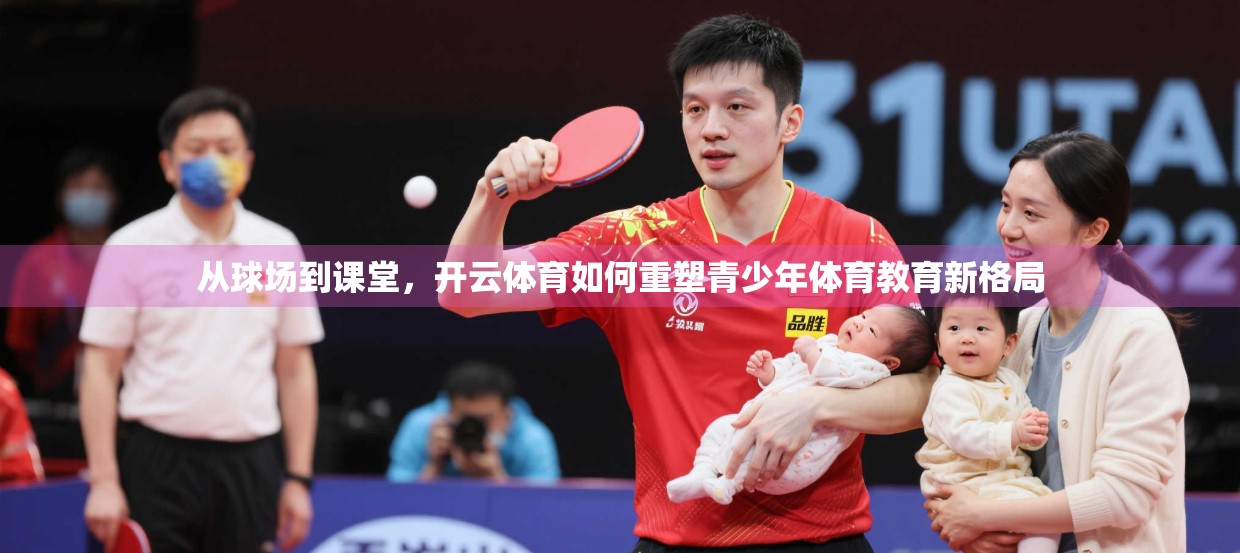 从球场到课堂，开云体育如何重塑青少年体育教育新格局