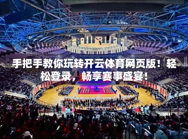 手把手教你玩转开云体育网页版！轻松登录，畅享赛事盛宴！