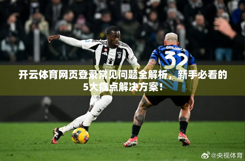 开云体育网页登录常见问题全解析，新手必看的5大痛点解决方案！