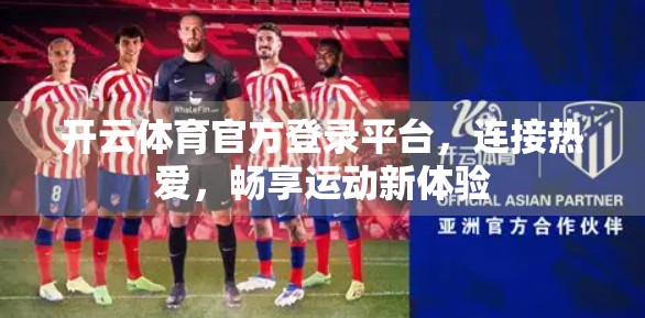 开云体育官方登录平台，连接热爱，畅享运动新体验