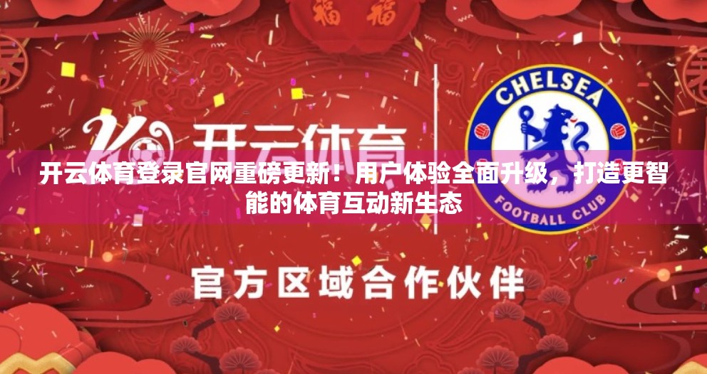 开云体育登录官网重磅更新！用户体验全面升级，打造更智能的体育互动新生态