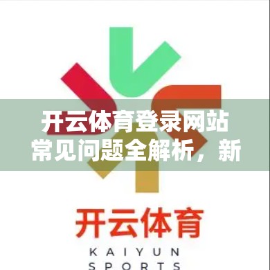 开云体育登录网站常见问题全解析，新手必看的避坑指南！