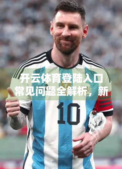 开云体育登陆入口常见问题全解析，新手必看的5大痛点解决方案！