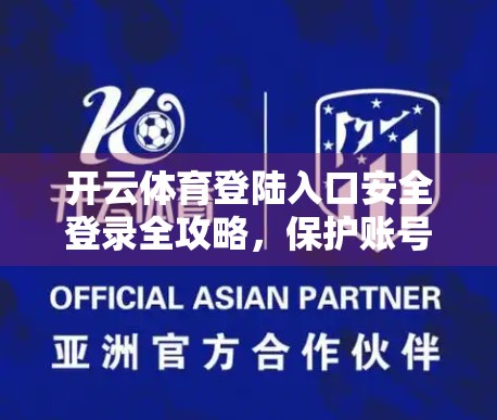 开云体育登陆入口安全登录全攻略，保护账号不被黑，这5点你必须知道！