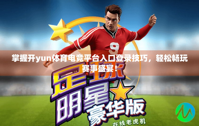 掌握开yun体育电竞平台入口登录技巧，轻松畅玩赛事盛宴！