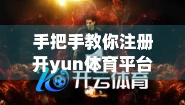 手把手教你注册开yun体育平台官网入口！新手必看的登录注册全流程指南