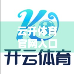 云开体育官网入口官方渠道揭秘，如何安全、高效地开启你的体育世界大门？