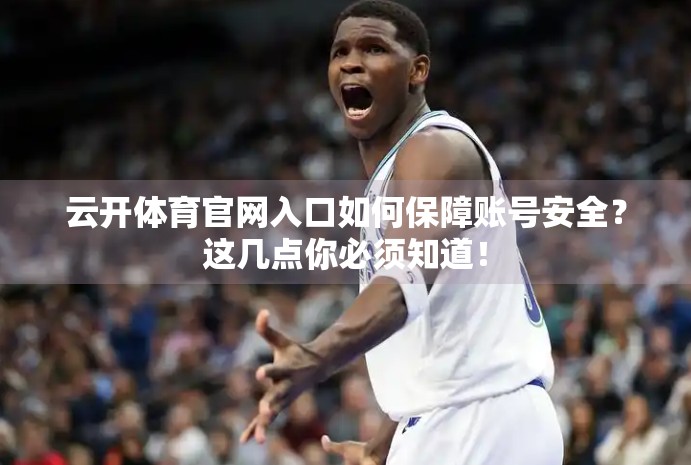 云开体育官网入口如何保障账号安全？这几点你必须知道！