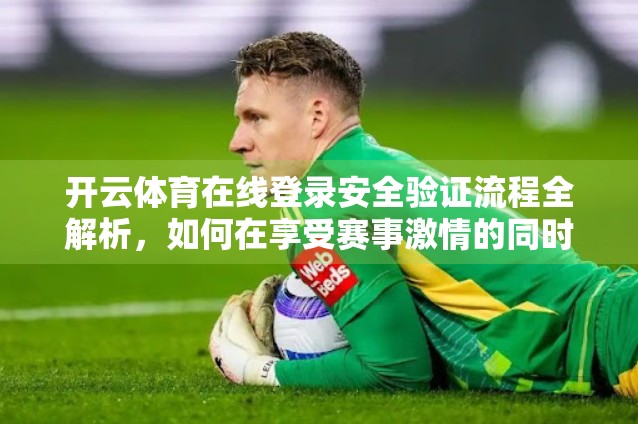 开云体育在线登录安全验证流程全解析，如何在享受赛事激情的同时守护你的账号安全？