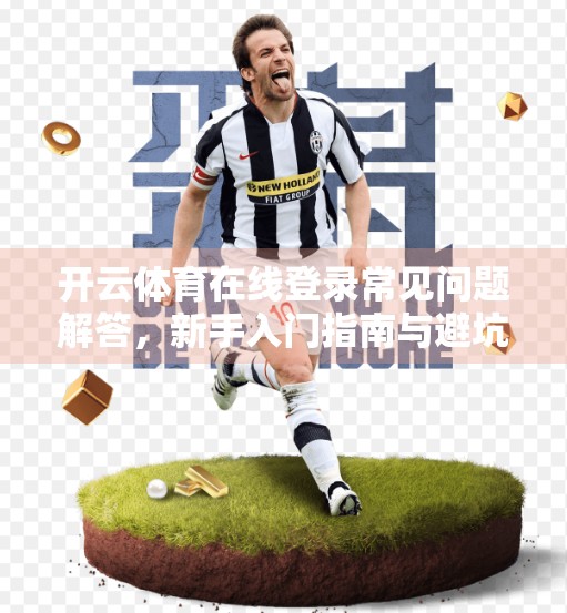 开云体育在线登录常见问题解答，新手入门指南与避坑攻略