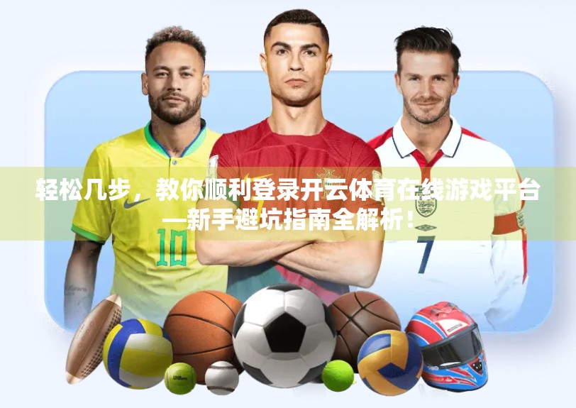 轻松几步，教你顺利登录开云体育在线游戏平台—新手避坑指南全解析！